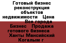 Готовый бизнес-реконструкция объектов недвижимости › Цена ­ 600 000 - Все города Бизнес » Продажа готового бизнеса   . Ханты-Мансийский,Когалым г.